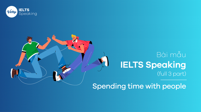 Bài mẫu IELTS Speaking: Spending time with people (đầy đủ 3 phần)