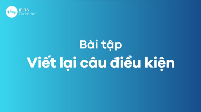 Bài tập viết lại câu điều kiện