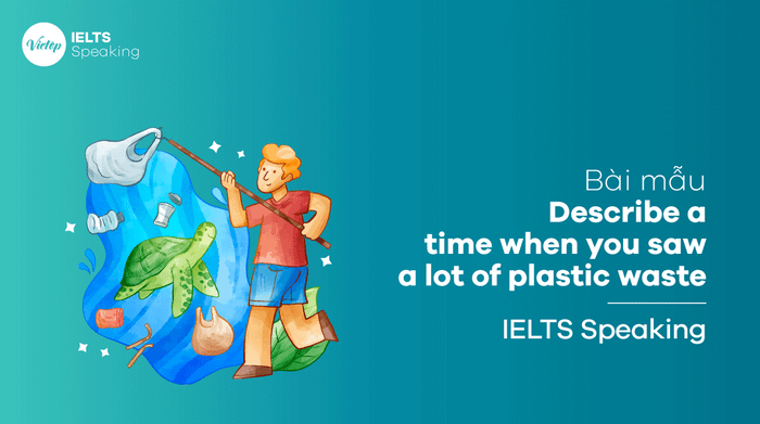 IELTS Speaking phần 3 Mô tả một lần bạn đã thấy nhiều rác nhựa