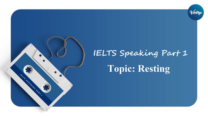 Bài mẫu chủ đề Resting – Phần 1 IELTS Speaking