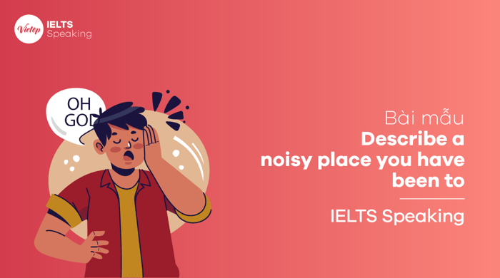 Miêu tả một nơi ồn ào mà bạn đã từng đến – Bài mẫu IELTS Speaking phần 2, phần 3