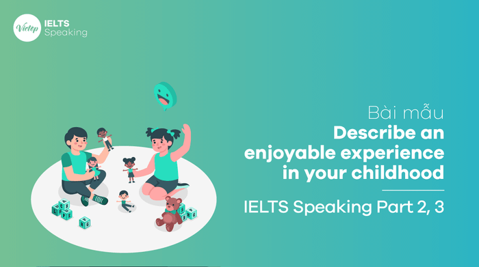 Bài mẫu Mô tả một trải nghiệm thú vị trong tuổi thơ của bạn IELTS Speaking phần 2