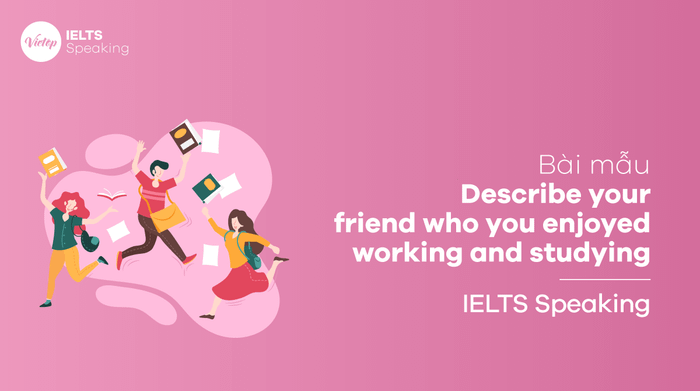 IELTS Speaking part 3: Describe a friend with whom you enjoyed working and studying