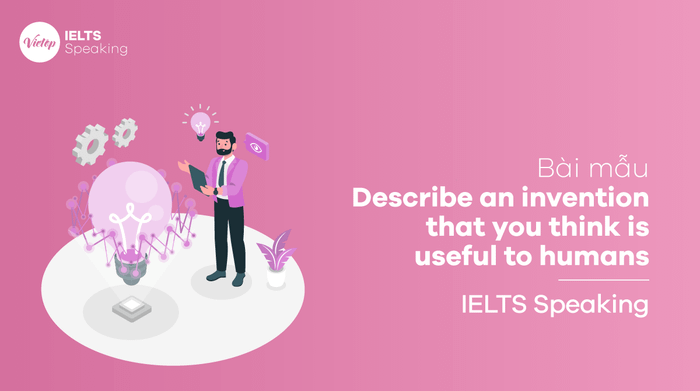 Sample Essay Describe an invention that you think is beneficial to humans - IELTS Speaking part 2