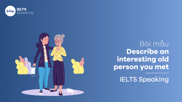 Describe an interesting old person you encountered - IELTS Speaking part 2, 3 