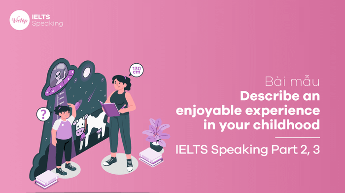 Bài mẫu Mô tả một trải nghiệm thú vị trong tuổi thơ của bạn IELTS Speaking phần 3