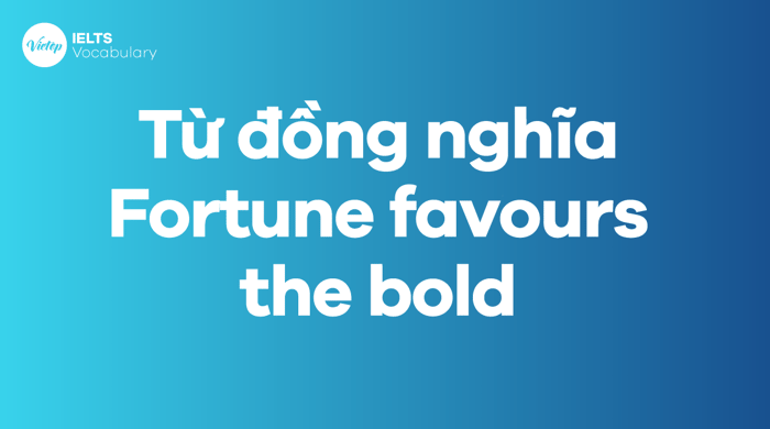 Các từ, cụm từ tương đương với thành ngữ Fortune favours the bold