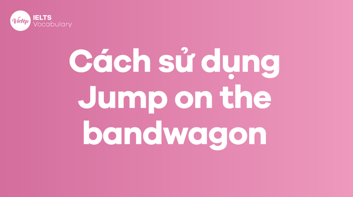 Cách áp dụng Idiom Jump on the bandwagon