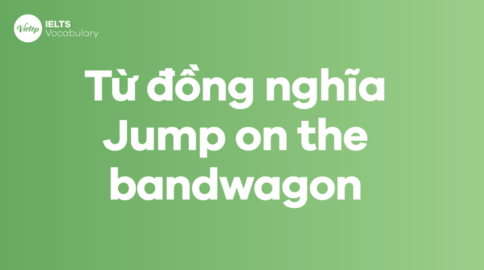 Những từ, cụm từ đồng nghĩa với thành ngữ Jump on the bandwagon