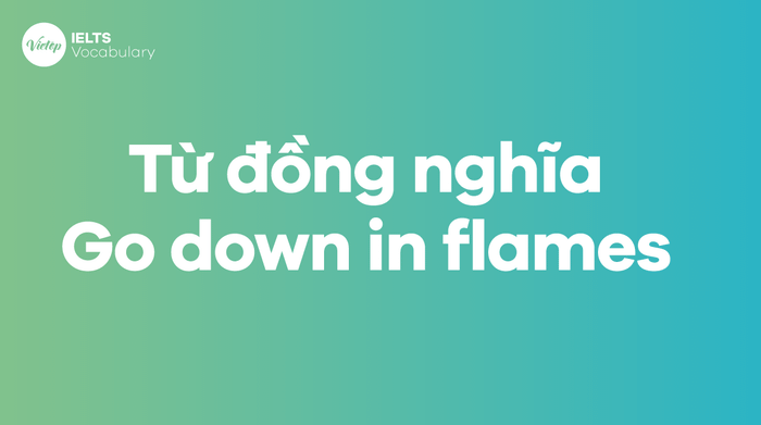 Các từ, cụm từ tương đương với thành ngữ Go down in flames