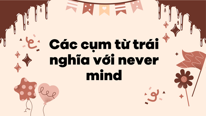Những cụm từ đối nghịch với never mind