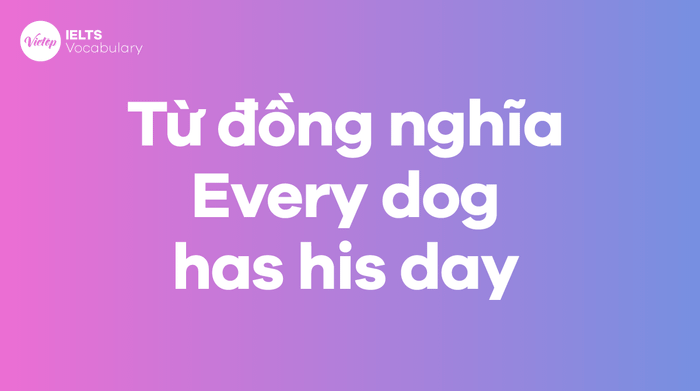 Words and phrases synonymous with the idiom Every dog has his day