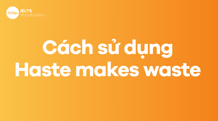 Cách dùng câu ngữ Haste makes waste