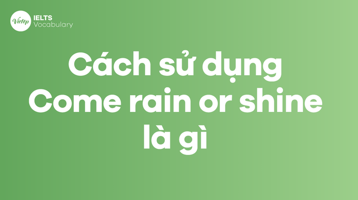 Cách áp dụng thành ngữ Come rain or shine