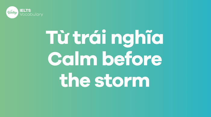 Từ và cụm từ có nghĩa trái ngược với thành ngữ Calm before the storm