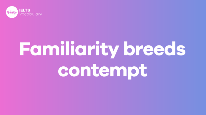 What is Familiarity breeds contempt? Meaning and usage