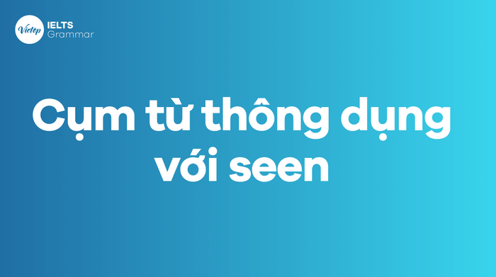 Các cụm từ thông dụng sử dụng seen trong tiếng Anh