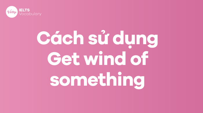 Phương cách sử dụng thành ngữ Get wind of something