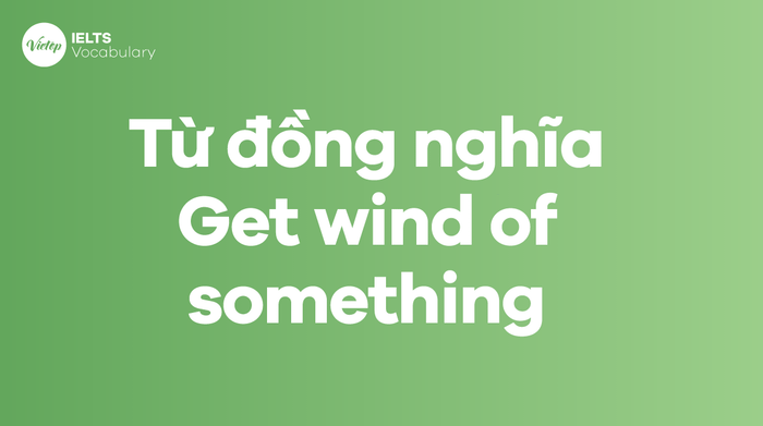 Các từ, cụm từ đồng nghĩa với thành ngữ Get wind of something