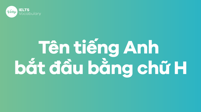 Một số tên tiếng Anh bắt đầu bằng chữ H dành cho cả nam và nữ