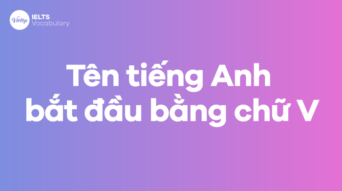 Tên tiếng Anh bắt đầu từ chữ V phù hợp cho cả nam lẫn nữ 