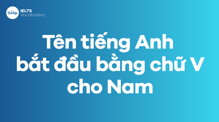 Tên tiếng Anh bắt đầu từ chữ V phù hợp cho phái mạnh 