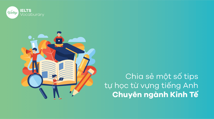 Chia sẻ một số mẹo tự học từ vựng tiếng Anh chuyên ngành Kinh Tế