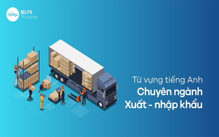 Từ vựng tiếng Anh chuyên ngành xuất nhập khẩu