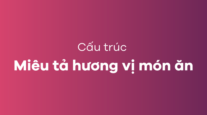 Một số cấu trúc để miêu tả hương vị của món ăn