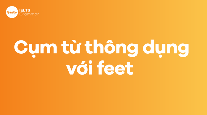 Các cụm từ phổ biến với feet trong tiếng Anh