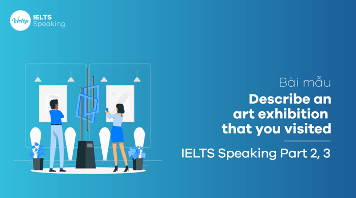 IELTS Speaking Phần 3 Trình bày về triển lãm nghệ thuật bạn đã thăm