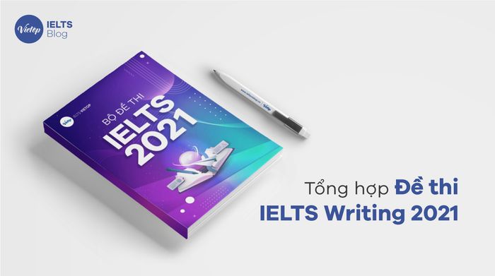 Tổng hợp đề thi và các bài mẫu IELTS Writing 2021 – Cập nhật thường xuyên