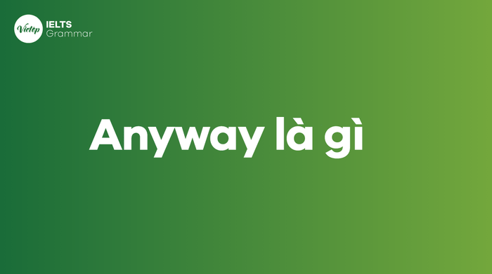 Anyhow là gì? Tìm hiểu nghĩa, cách dùng và phân biệt với Anyway