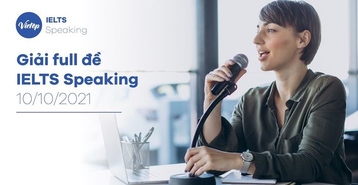 Phân tích đầy đủ đề thi IELTS Speaking ngày 10/10/2021