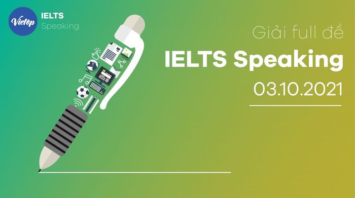 Đề IELTS Speaking đầy đủ ngày 3/10/2021