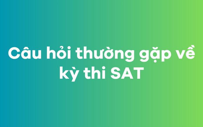 Những câu hỏi phổ biến về kỳ thi SAT