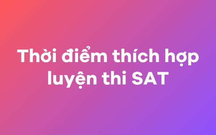 Khi nào là thời điểm thích hợp để ôn thi SAT?