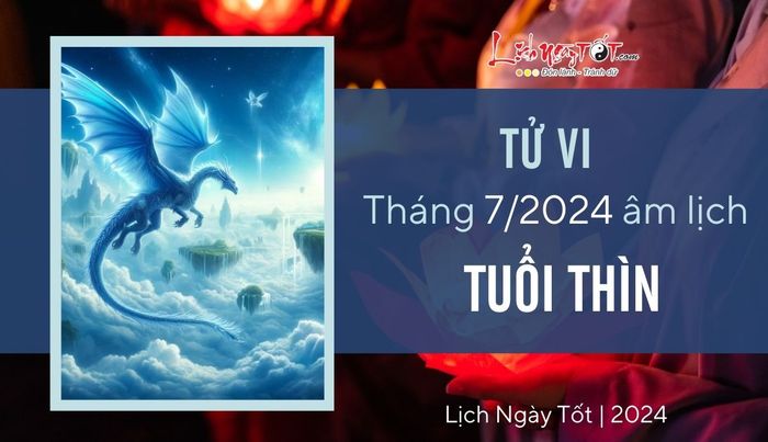 Tử vi tháng 7/2024 cho tuổi Thìn âm lịch