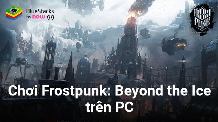 Chơi Frostpunk: Beyond the Ice, tựa game chiến thuật đỉnh cao về băng giá trên PC cùng BlueStacks