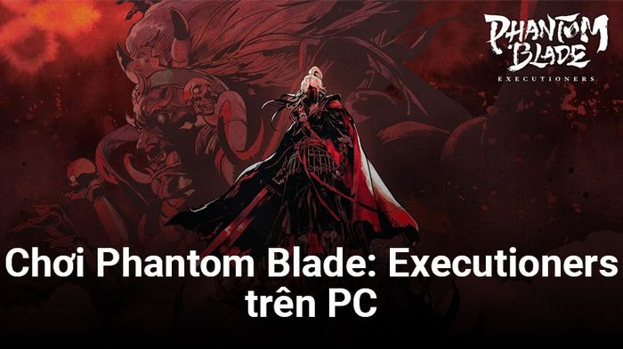 Trải nghiệm Phantom Blade: Executioners trên máy tính qua BlueStacks