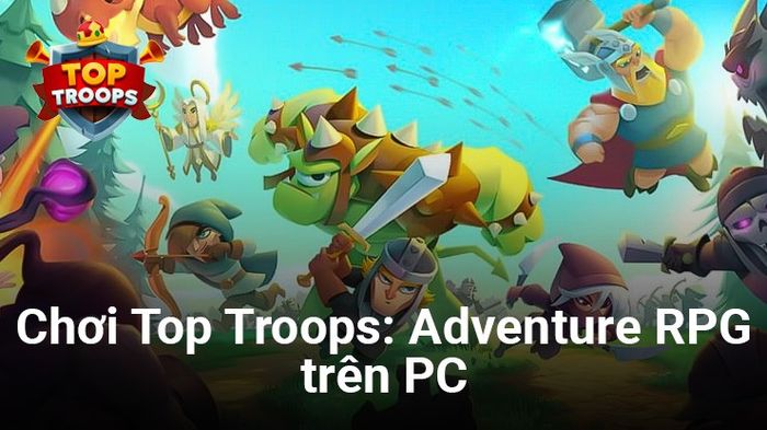 Top Troops: Adventure RPG - Trải nghiệm tựa game chiến thuật mới của Zynga trên PC của bạn