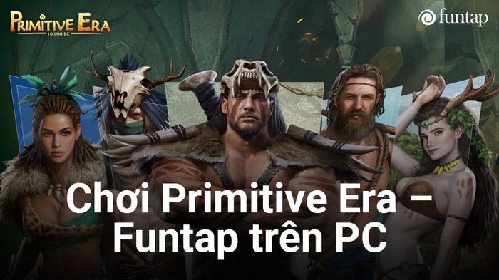 Thời kỳ Nguyên thủy - Funtap: Trải nghiệm lãnh đạo bộ lạc tiền sử trên PC