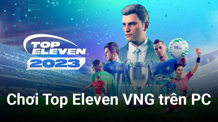 Top Eleven VNG: Trải nghiệm tựa game quản lý bóng đá huyền thoại 'đầy đủ' tiếng Việt trên PC