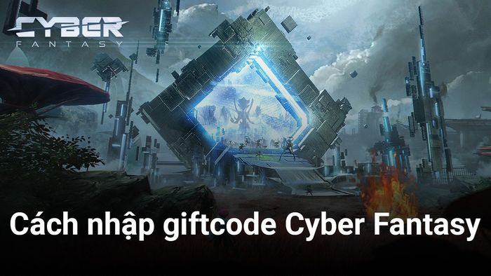 Hướng dẫn cách nhập giftcode Cyber Fantasy khi game mới ra mắt