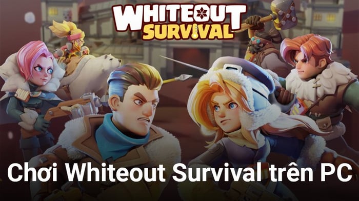 Trải nghiệm Whiteout Survival trên PC: Đắm chìm trong game sinh tồn bão tuyết