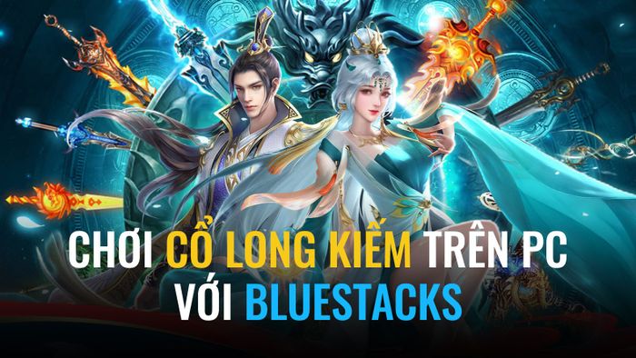 Hướng dẫn chơi Cổ Long Kiếm trên PC với BlueStacks