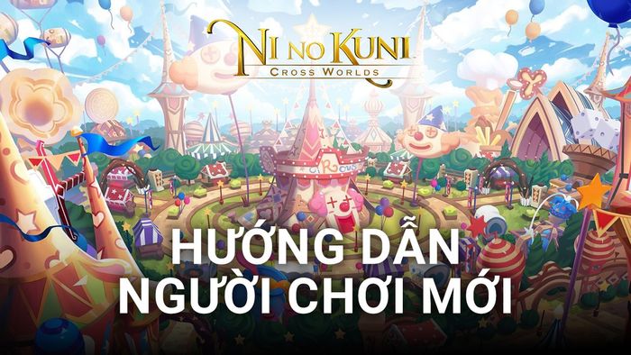 Ni no Kuni: Cross Worlds - Hướng Dẫn Người Chơi Mới