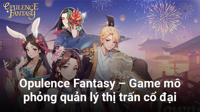 Opulence Fantasy, một tựa game mô phỏng quản lý thị trấn cổ đại ra mắt tại Đông Nam Á