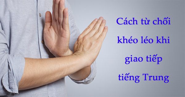 Các phương pháp từ chối trong giao tiếp bằng tiếng Trung