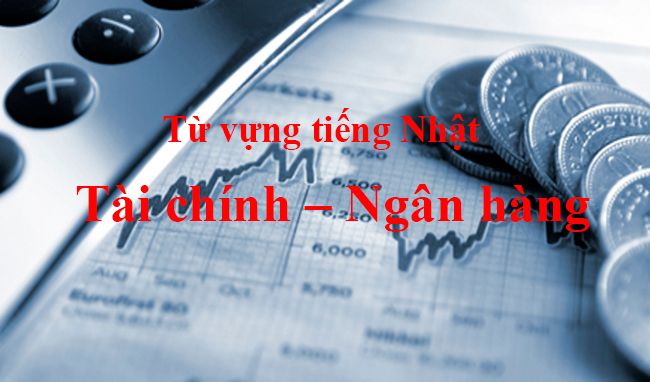 Từ vựng chuyên ngành tiếng Nhật về tài chính, ngân hàng